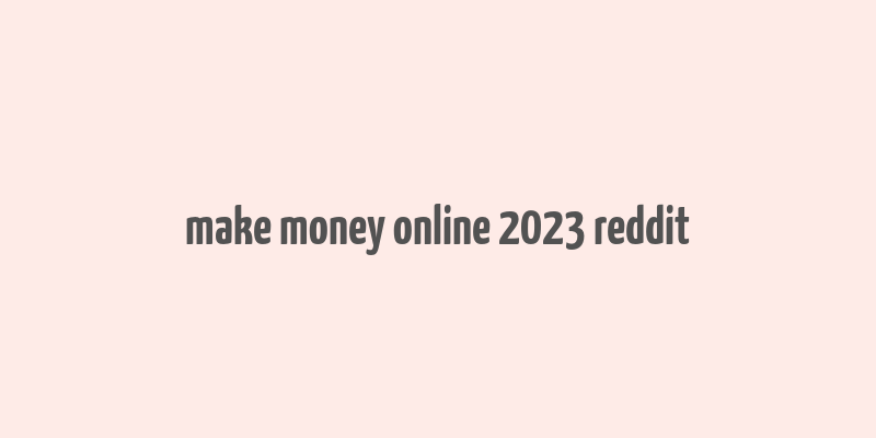 make money online 2023 reddit