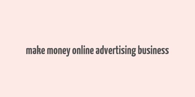 make money online advertising business