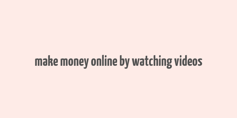 make money online by watching videos