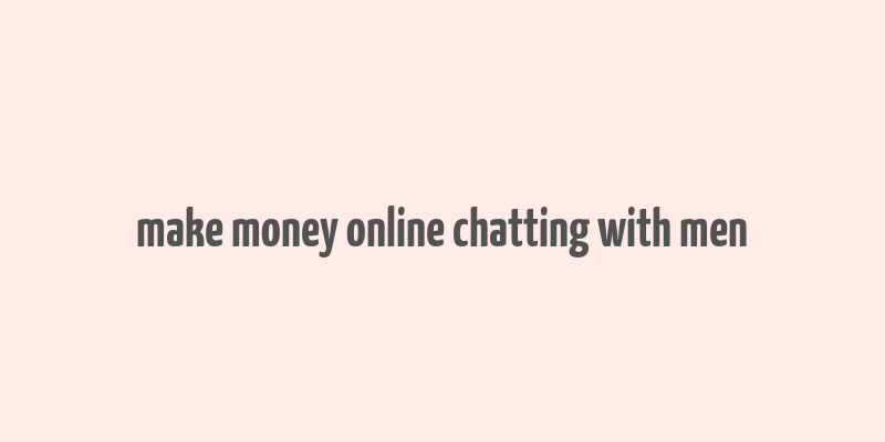 make money online chatting with men