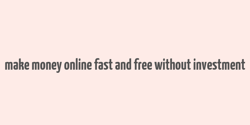 make money online fast and free without investment