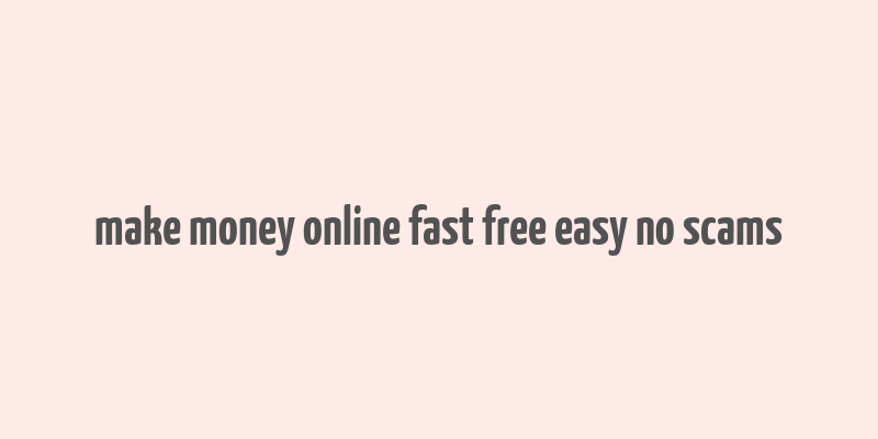 make money online fast free easy no scams