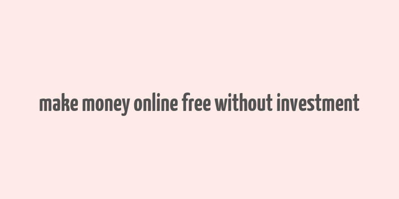 make money online free without investment