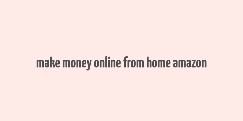 make money online from home amazon