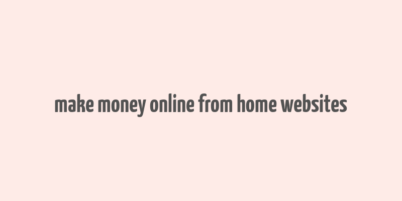 make money online from home websites