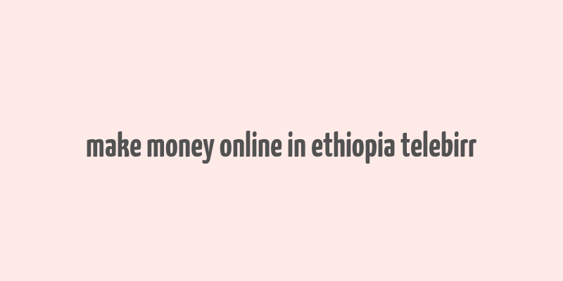 make money online in ethiopia telebirr