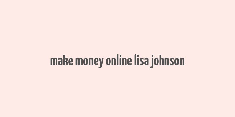 make money online lisa johnson