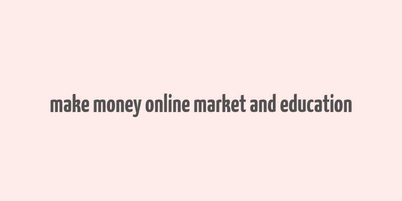 make money online market and education