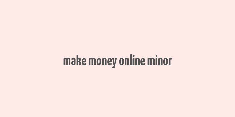 make money online minor