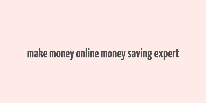 make money online money saving expert