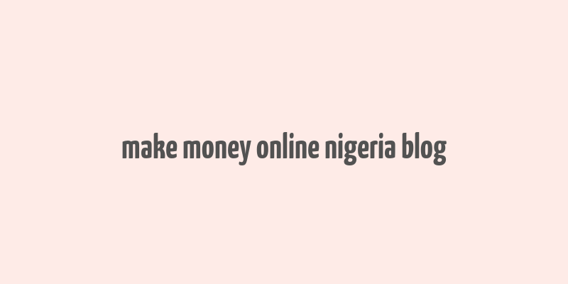 make money online nigeria blog