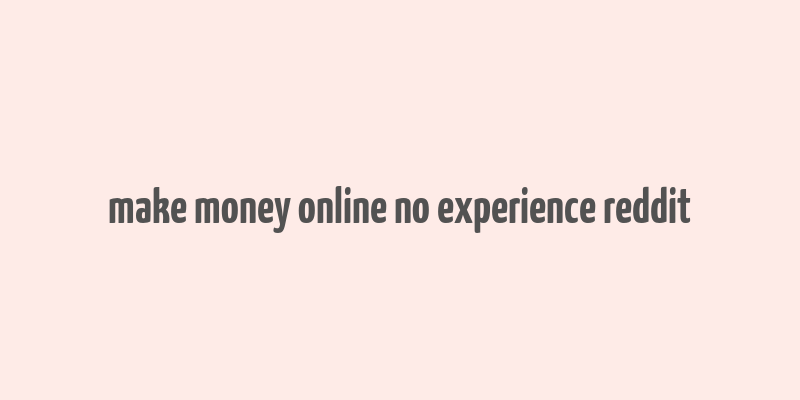 make money online no experience reddit