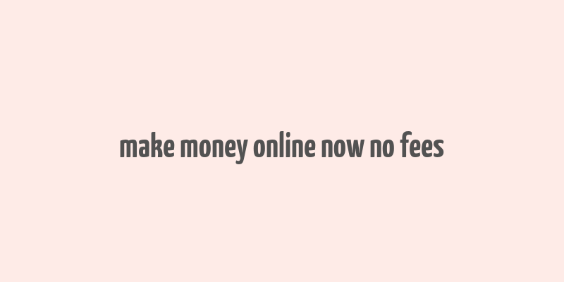 make money online now no fees