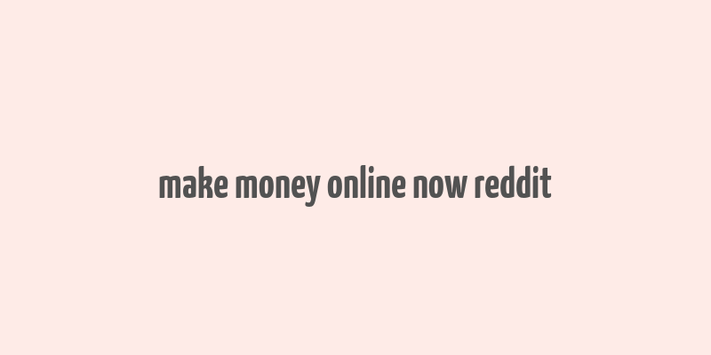 make money online now reddit