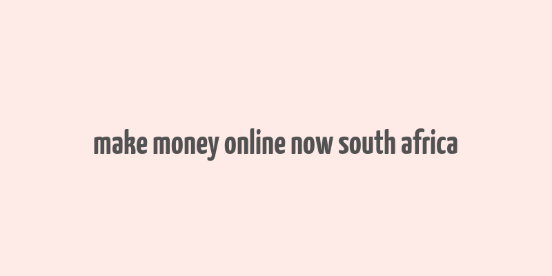 make money online now south africa