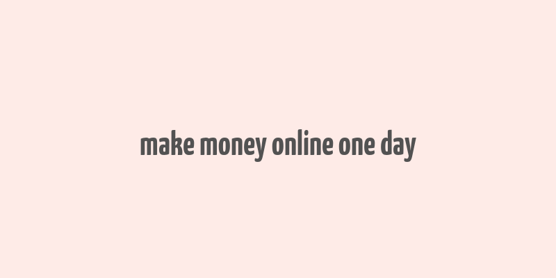 make money online one day