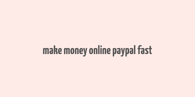 make money online paypal fast