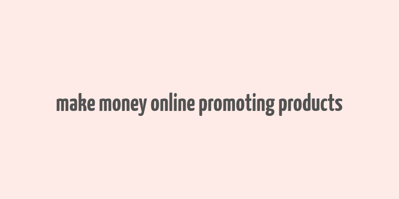 make money online promoting products