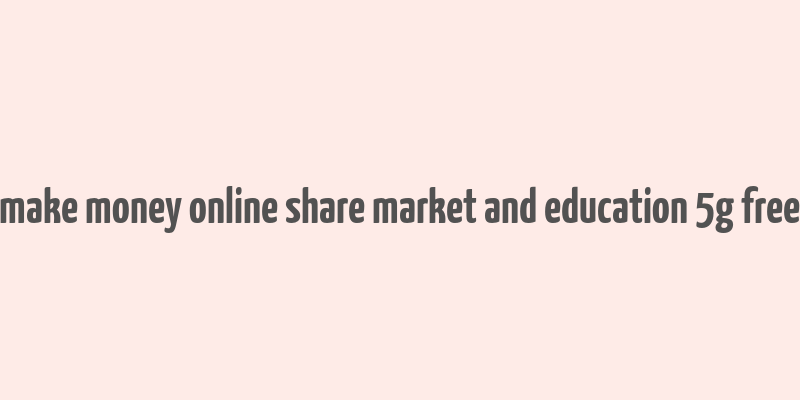 make money online share market and education 5g free