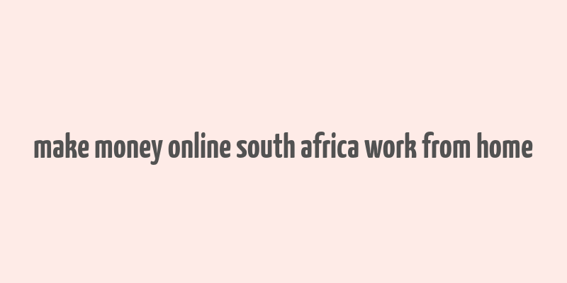 make money online south africa work from home