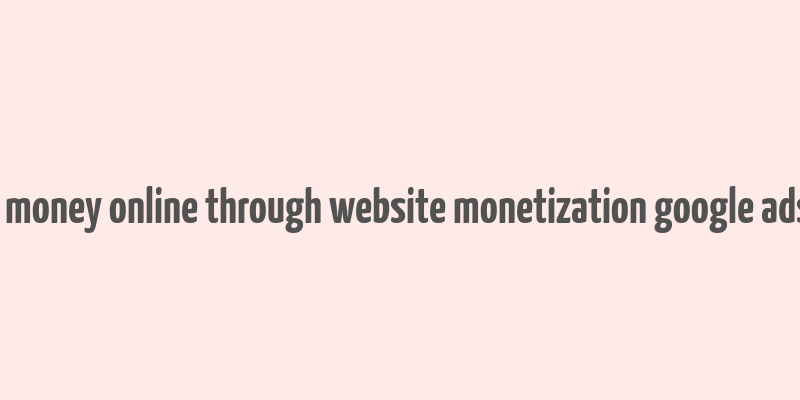 make money online through website monetization google adsense