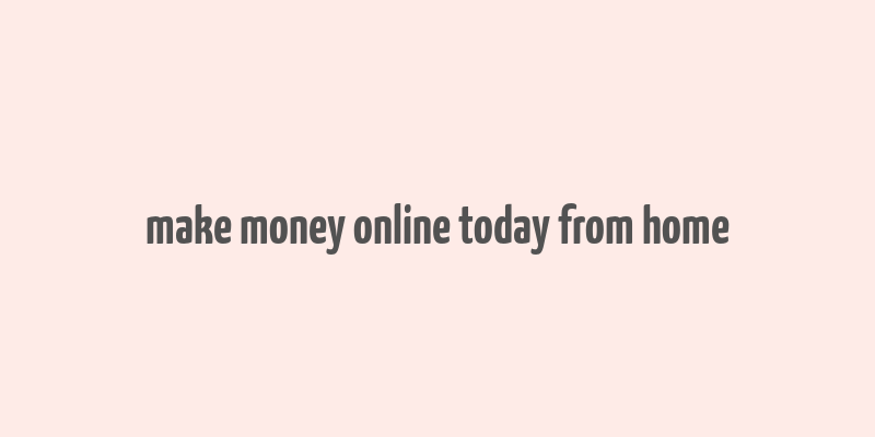 make money online today from home