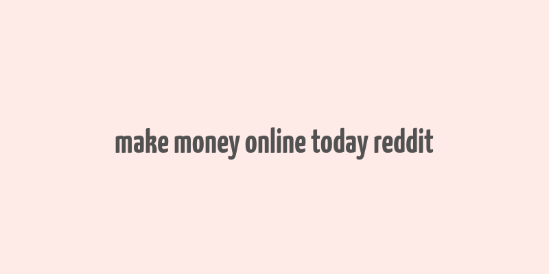 make money online today reddit