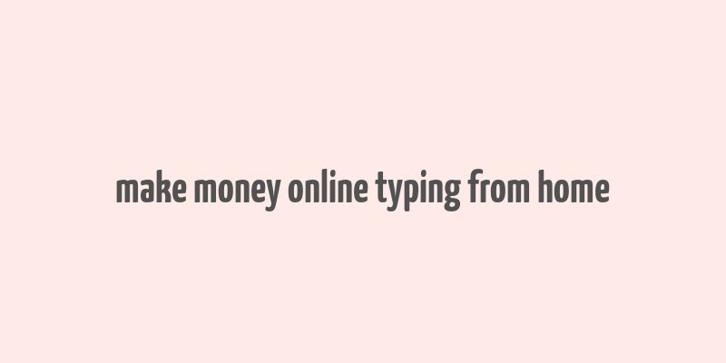 make money online typing from home