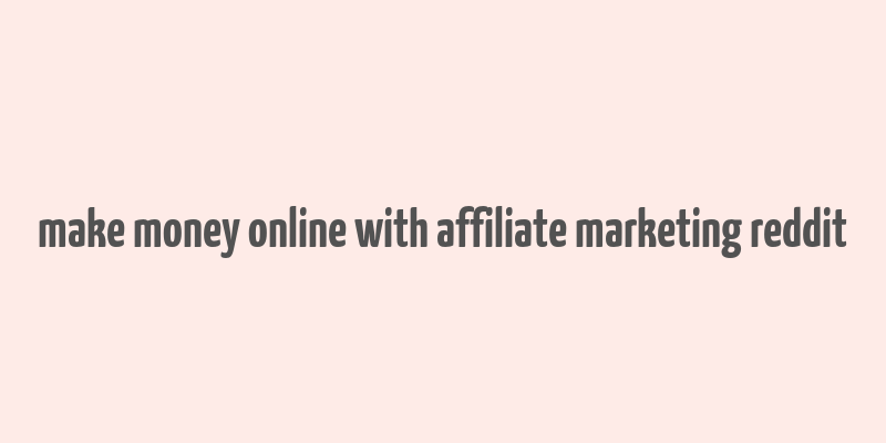 make money online with affiliate marketing reddit