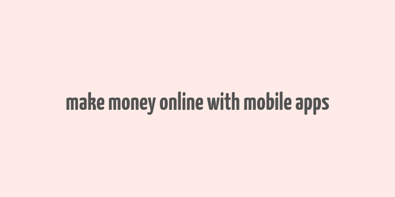 make money online with mobile apps