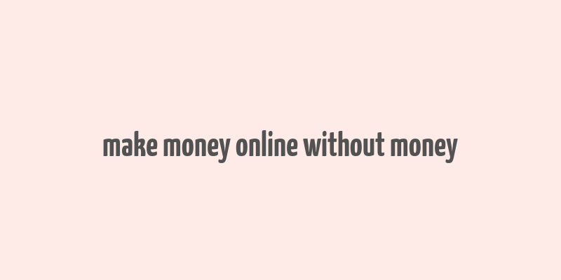 make money online without money