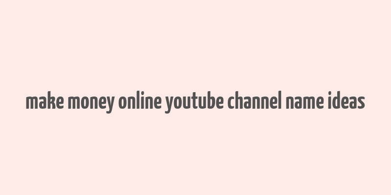 make money online youtube channel name ideas