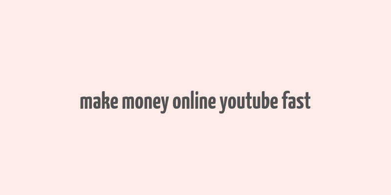 make money online youtube fast