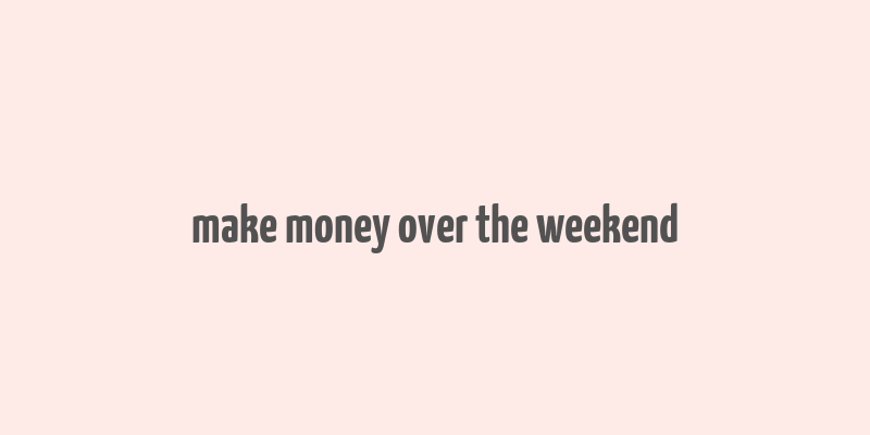 make money over the weekend