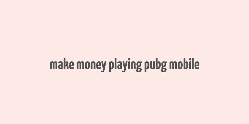 make money playing pubg mobile