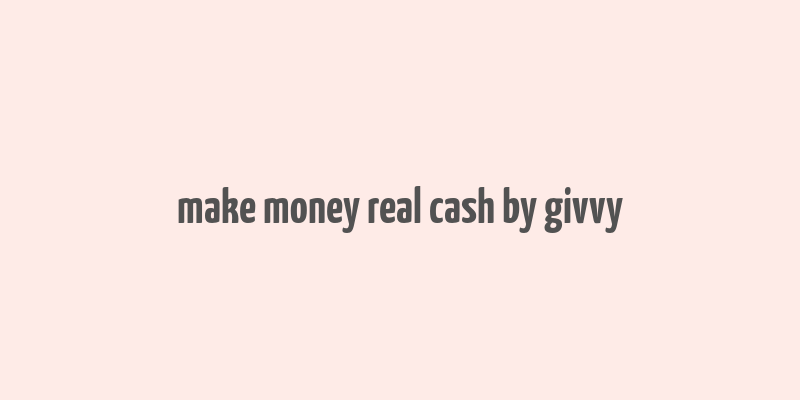 make money real cash by givvy