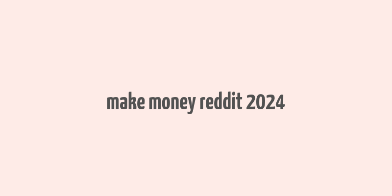 make money reddit 2024