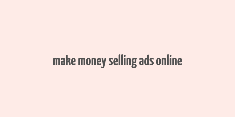 make money selling ads online