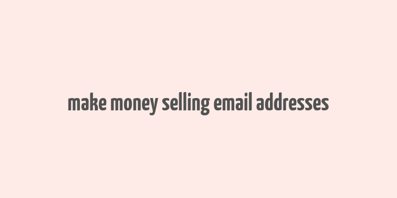 make money selling email addresses