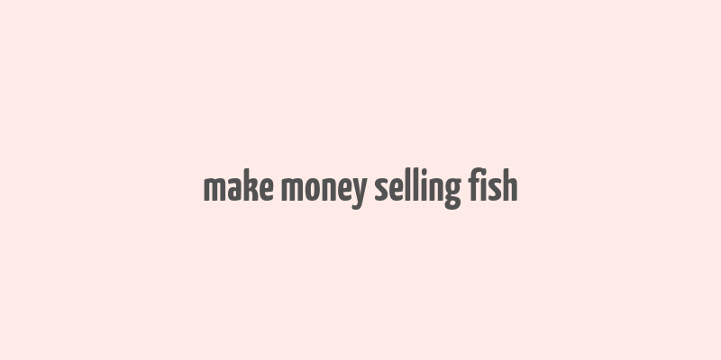 make money selling fish