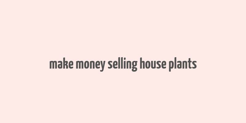 make money selling house plants