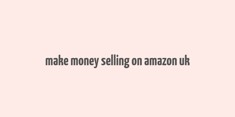 make money selling on amazon uk