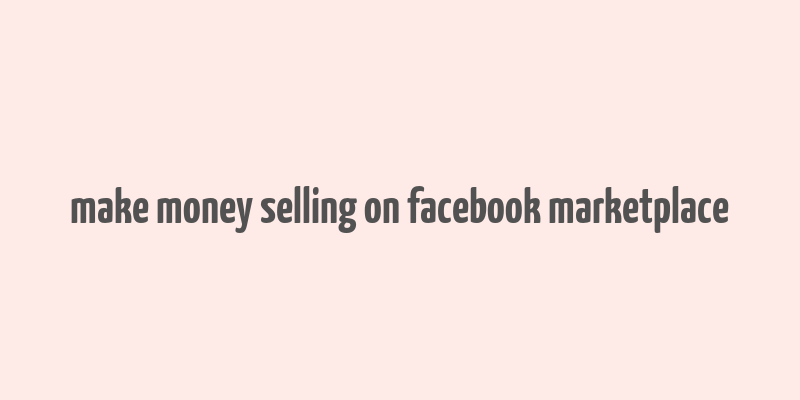 make money selling on facebook marketplace