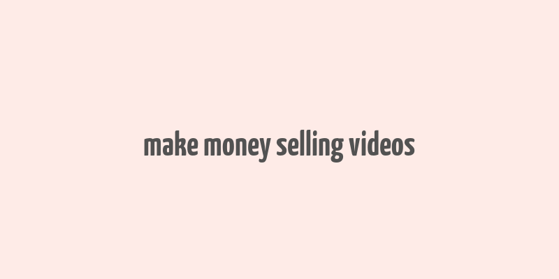 make money selling videos