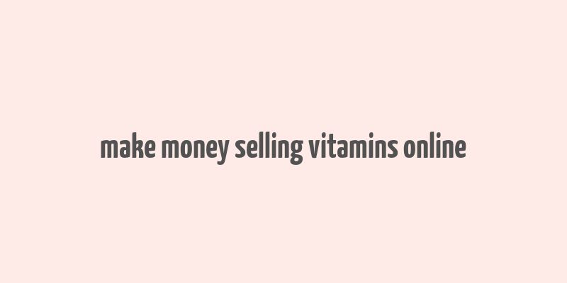 make money selling vitamins online