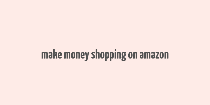 make money shopping on amazon