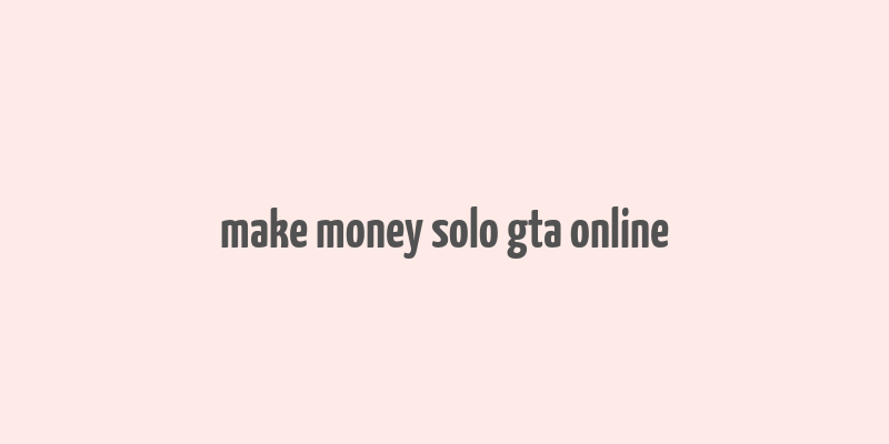 make money solo gta online