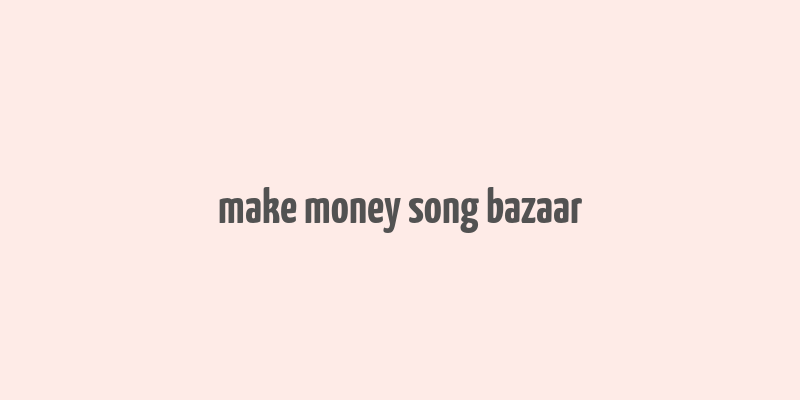 make money song bazaar