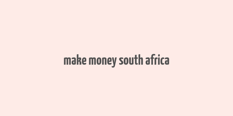 make money south africa