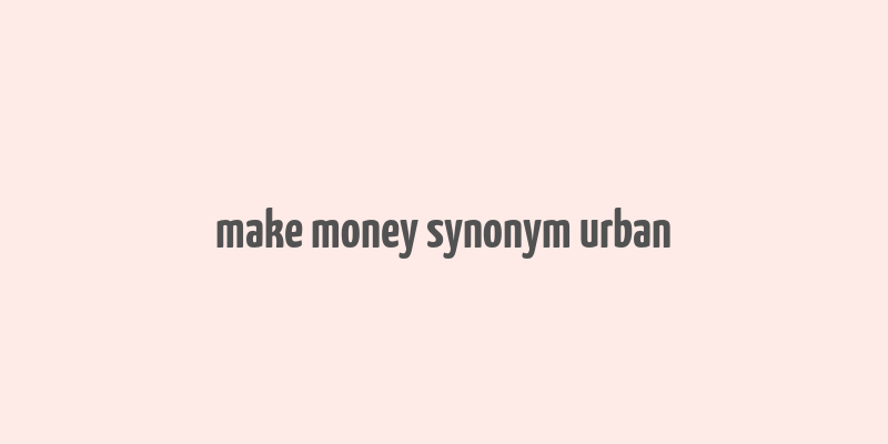 make money synonym urban